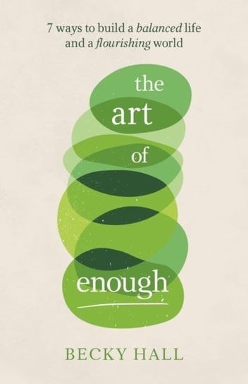 The art Of Enough: 7 Ways To Build a Balanced Life And a Flourishing World Becky Hall