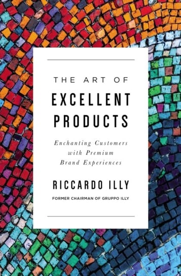 The Art of Excellent Products: Enchanting Customers with Premium Brand Experiences Riccardo Illy