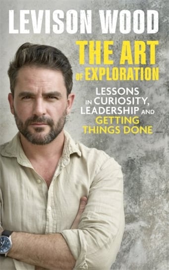 The Art of Exploration: Lessons in Curiosity, Leadership and Getting Things Done Wood Levison