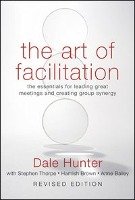 The Art of Facilitation: The Essentials for Leading Great Meetings and Creating Group Synergy Hunter Dale