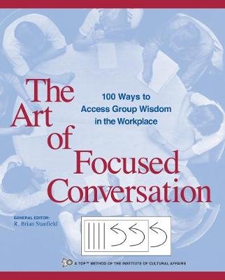 The Art of Focused Conversation: 100 Ways to Access Group Wisdom in the Workplace New Society Publishers