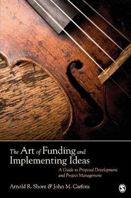 The Art of Funding and Implementing Ideas: A Guide to Proposal Development and Project Management Shore Arnold R., Carfora John M.