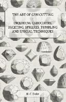 The Art of Gem Cutting - Including Cabochons, Faceting, Spheres, Tumbling and Special Techniques H. C. Dake, H.C. Dake