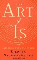 The Art of Is: Improvising as a Way of Life Nachmanovitch Stephen