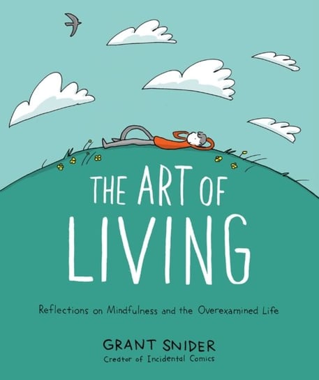 The Art of Living: Reflections on Mindfulness and the Overexamined Life Grant Snider