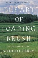 The Art of Loading Brush: New Agrarian Writings Berry Wendell