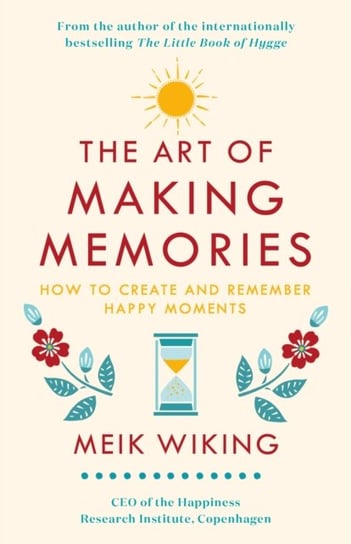The Art of Making Memories. How to Create and Remember Happy Moments Wiking Meik