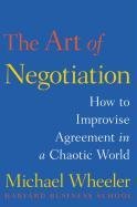 The Art of Negotiation: How to Improvise Agreement in a Chaotic World Wheeler Michael