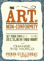 The Art of Non-Conformity: Set Your Own Rules, Live the Life You Want, and Change the World Guillebeau Chris
