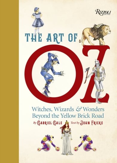 The Art of Oz: Witches, Wizards, and Wonders Beyond the Yellow Brick Road Gabriel Gale, John Fricke