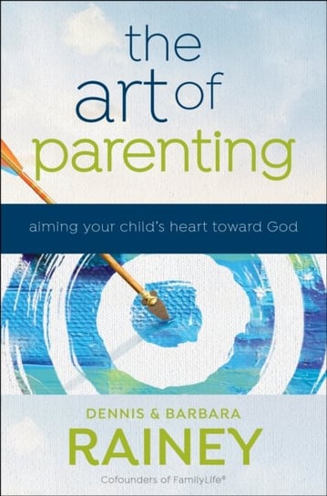 The Art of Parenting - Aiming Your Child`s Heart toward God Baker Publishing Group