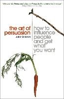 The Art of Persuasion: How to Influence People and Get What You Want Erickson Juliet