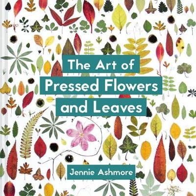 The Art of Pressed Flowers and Leaves: Contemporary techniques & designs Jennie Ashmore