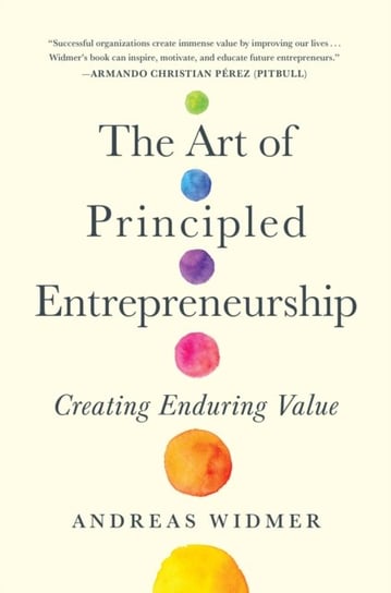The Art of Principled Entrepreneurship: Creating Enduring Value Widmer Andreas