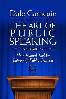 The Art of Public Speaking: The Original Tool for Improving Public Oration Carnegie Dale