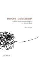 The Art of Public Strategy: Mobilizing Power and Knowledge for the Common Good Mulgan Geoff