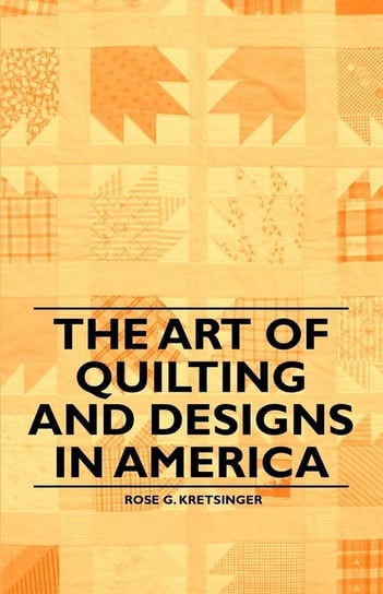 The Art of Quilting and Designs in America Kretsinger Rose G.