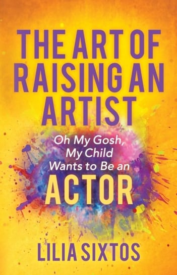 The Art of Raising an Artist: Oh My Gosh, My Child Wants to Be an Actor Lilia Sixtos