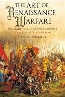 The Art of Renaissance Warfare: From the Fall of Constantinople to the Thirty Years War Turnbull Stephen
