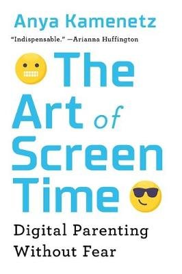The Art of Screen Time: How Your Family Can Balance Digital Media and Real Life Kamenetz Anya