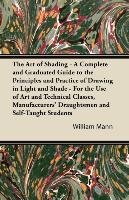 The Art of Shading - A Complete and Graduated Guide to the Principles and Practice of Drawing in Light and Shade William Mann