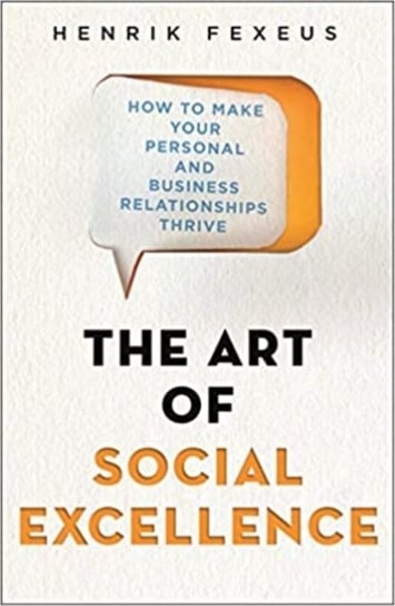 The Art of Social Excellence: How to Make Your Personal and Business Relationships Thrive Fexeus Henrik
