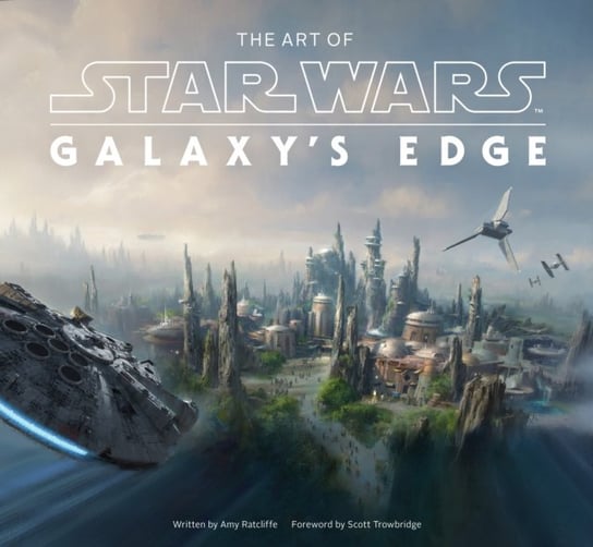 The Art of Star Wars: Galaxys Edge Ratcliffe Amy, Scott Towbridge