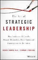 The Art of Strategic Leadership: How Leaders at All Levels Prepare Themselves, Their Teams, and Organizations for the Future Stowell Steven J., Mead Stephanie S.