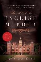 The Art of the English Murder: From Jack the Ripper and Sherlock Holmes to Agatha Christie and Alfred Hitchcock Worsley Lucy