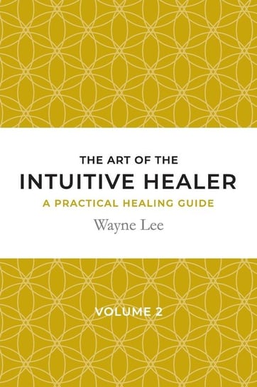 The art of the intuitive healer. Volume 2 Lee Wayne
