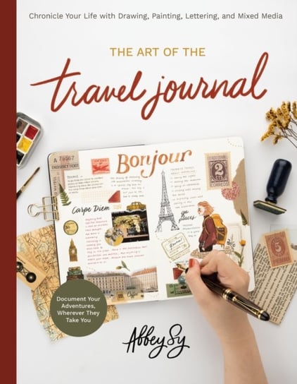 The Art of the Travel Journal: Chronicle Your Life with Drawing, Painting, Lettering, and Mixed Media - Document Your Adventures, Wherever They Take You Abbey Sy