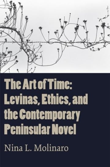 The Art of Time: Levinas, Ethics, and the Contemporary Peninsular Novel Molinaro Nina L.