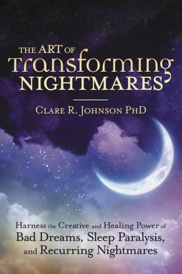 The Art of Transforming Nightmares. Harness the Creative and Healing Power of Bad Dreams, Sleep Para Clare R. Johnson