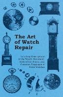 The Art of Watch Repair - Including Descriptions of the Watch Movement, Parts of the Watch, and Common Stoppages of Wrist Watches Anon.