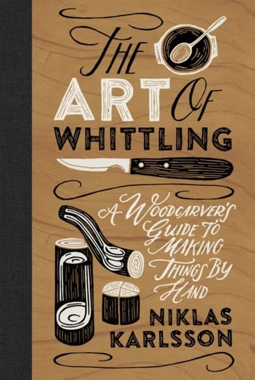 The Art of Whittling. A Woodcarver's Guide to Making Things by Hand Welbeck Publishing Group