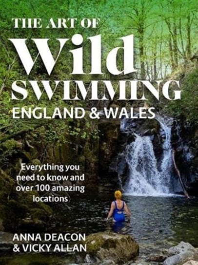 The Art of Wild Swimming. England & Wales Anna Deacon, Vicky Allan
