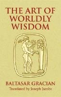 The Art of Worldly Wisdom Gracian Morales Baltasar Y.