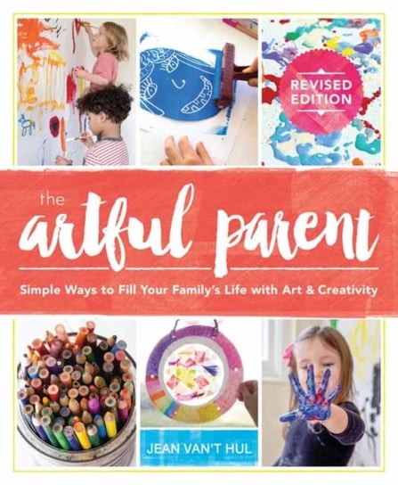 The Artful Parent: Simple Ways to Fill Your Familys Life with Art and Creativity Jean Vant Hul