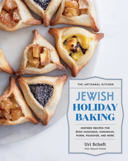 The Artisanal Kitchen: Jewish Holiday Baking: Inspired Recipes for Rosh Hashanah, Hanukkah, Purim, P Uri Scheft
