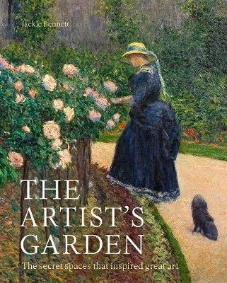 The Artist's Garden: The secret spaces that inspired great art Bennett Jackie