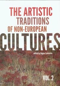The Artistic Traditions of Non-european Cultures. Volume 2 Łakomska Bogna