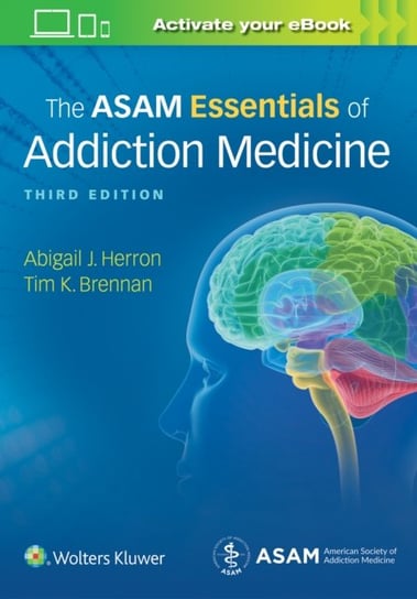 The ASAM Essentials of Addiction Medicine Abigail Herron, Dr. Timothy Koehler Brennan