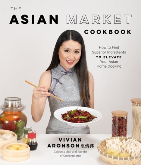 The Asian Market Cookbook: How to Find Superior Ingredients to Elevate Your Asian Home Cooking Vivian Aronson