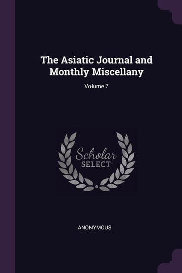 The Asiatic Journal and Monthly Miscellany; Volume 7 Anonymous