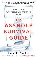 The Asshole Survival Guide: How to Deal with People Who Treat You Like Dirt Sutton Robert I.