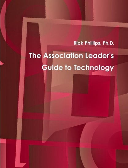 The Association Leader's Guide to Technology Phillips Rick M.Ed.