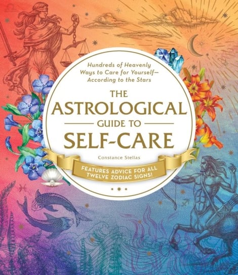 The Astrological Guide to Self-Care: Hundreds of Heavenly Ways to Care for Yourself-According to the Stellas Constance