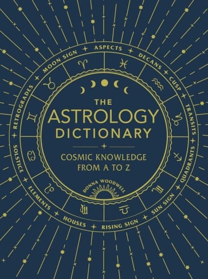 The Astrology Dictionary: Cosmic Knowledge from A to Z Donna Woodwell
