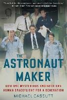 The Astronaut Maker: How One Mysterious Engineer Ran Human Spaceflight for a Generation Cassutt Michael