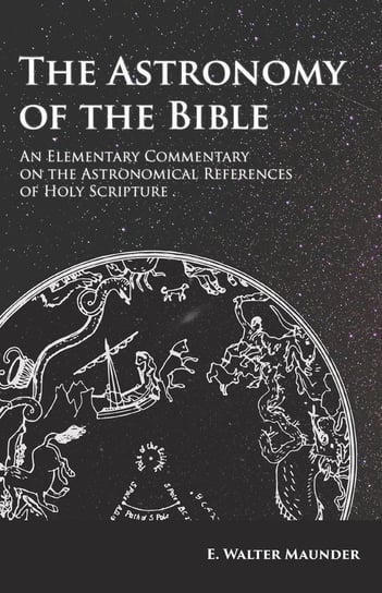 The Astronomy of the Bible - An Elementary Commentary on the Astronomical References of Holy Scripture Maunder E. Walter